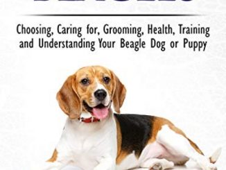 Beagles: The Owner’s Guide from Puppy to Old Age: Choosing, Caring for, Grooming, Health, Training and Understanding Your Beagle Dog or Puppy