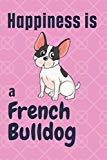 Happiness is a French Bulldog: For French Bulldog Dog Fans